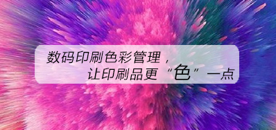 数码印刷色彩治理，让印刷品更“色”一点